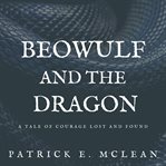Beowulf and the dragon. A Tale of Courage Lost and Found cover image