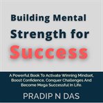 Building mental strength for success. A Powerful Book To Activate Winning Mindset, Boost Confidence, Conquer Challenges And Become Mega Su cover image