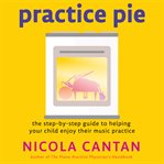 Practice pie. The step-by-step guide to helping  your child enjoy their music practice cover image