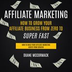 Affiliate marketing: how to grow your affiliate business from zero to super fast (how to build your cover image