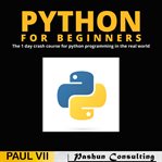 Python for beginners. The 1 Day Crash Course For Python Programming In The Real World cover image