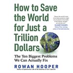 How to save the world for just a trillion dollars : the ten biggest problems we can actually fix cover image