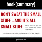 Don't sweat the small stuff… and it's all small stuff by richard carlson - book summary. Simple Ways to Keep the Little Things from Taking Over Your Life cover image