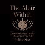 The altar within : a radical devotional guide to liberate the divine self cover image