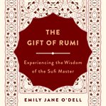 The gift of Rumi : experiencing the wisdom of the Sufi master cover image
