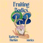 Fruiting Bodies : Stories cover image