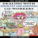 The Secrets of Dealing With Difficult and Annoying Co-workers cover image