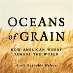 Oceans of grain : how American wheat remade the world cover image