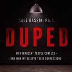 Duped : why innocent people confess and why we believe their confessions cover image