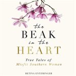 The beak in the heart: true tales of misfit southern women cover image