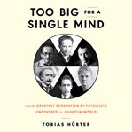 Too big for a single mind : how the greatest generation of physicists uncovered the quantum world cover image