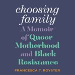 Choosing family : a memoir of queer motherhood and black resistance cover image
