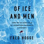 Of ice and men : how we've used cold to transform humanity cover image
