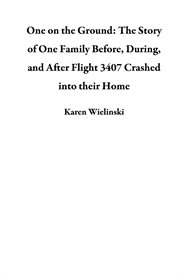 One on the ground : the story of one family before, during, and after Continental Flight 3407 crashed into their home cover image