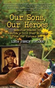 Our sons our heroes: memories shared by america's gold star mothers from the vietnam war cover image