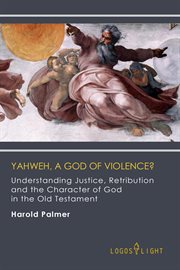 Yahweh, a god of violence? understanding justice, retribution and the character of god in the old cover image