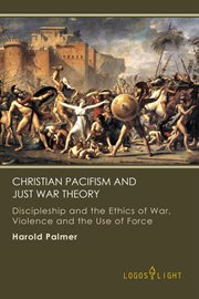 Christian pacifism and just war theory: discipleship and the ethics of war, violence and the use cover image