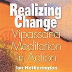 Realizing change : vipassana meditation in action cover image