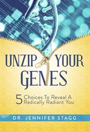 Unzip Your Genes: 5 Choices to Reveal a Radically Radiant You cover image