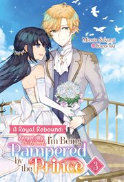 A Royal Rebound : Forget My Ex-Fiancé, I'm Being Pampered by the Prince! Volume 3 cover image