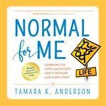 Normal for me : learning to love and accept life's detours with God's help cover image