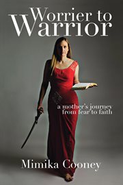Worrier to warrior : a mother's journey from fear to faith cover image