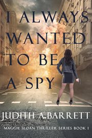 I always wanted to be a spy : a Maggie Sloan thriller cover image