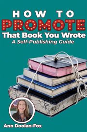 How to promote that book you wrote : A Self-Publishing Guide cover image