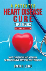 A (Patented) Heart Disease Cure That Works! : What Your Doctor May Not Know. What Big Pharma Hopes cover image