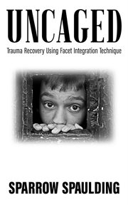 Uncaged : Trauma Recovery Using Facet Integration Technique cover image