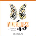 The mindfulness effect : an unexpected path to healing, connection, & social justice cover image