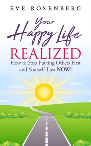 Your happy life realized: how to stop putting others first and yourself last now! cover image