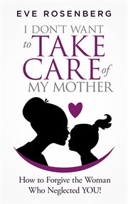 I don't want to take care of my mother: how to forgive the woman who neglected you! cover image