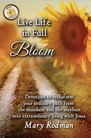 Live life in full bloom: devotions to transform your ordinary path from the mundane and the mayhem i cover image