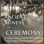 The ancient bones of ceremony: remembering the heartfelt ways cover image