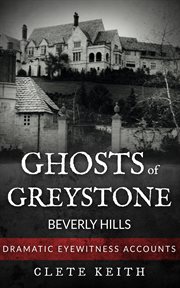 Ghosts of greystone - beverly hills. Dramatic Eyewitness Accounts cover image