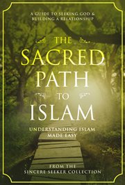 The sacred path to Islam : understanding Islam made easy : a guide to seeking God & building a relationship cover image