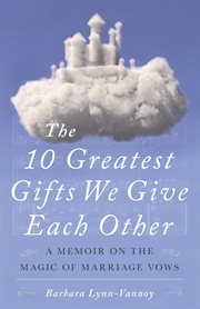 The 10 greatest gifts we give each other: a memoir on the magic of marriage vows cover image