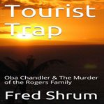 Tourist trap. Oba Chandler and the Murder of the Rogers Family cover image