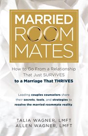 Married roommates : how to go from a relationship that just survives to a marriage that thrives / Talia Wagner, Allen Wagner cover image