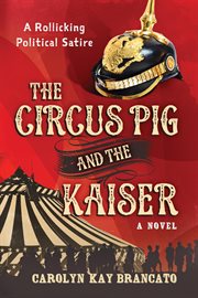 The circus pig and the kaiser: a novel based on a strange but true event cover image