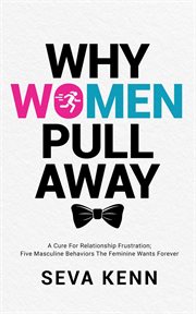 Why women pull away: a cure for relationship frustration; five masculine behaviors the femi : A Cure for Relationship Frustration; Five Masculine Behaviors the Femi cover image