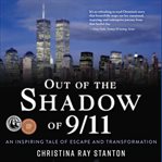 Out of the shadow of 9/11. An Inspiring Tale of Escape and Transformation cover image