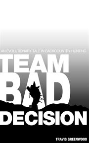 Team bad decision: an evolutionary tale in backcountry hunting : An Evolutionary Tale in Backcountry Hunting cover image