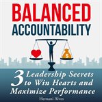 Accountability balanced: leadership secrets to win hearts and maximize performance cover image