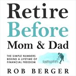Retire before mom and dad : the simple numbers behind a lifetime of financial freedom cover image