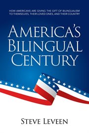 America's bilingual century : how Americans are giving the gift of bilingualism to themselves, their loved ones, and their country cover image