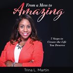 From a mess to amazing: 7 steps to create the life you deserve cover image
