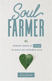 Soul Farmer : Sowing Seeds of Change to Reap an Inspired Life cover image