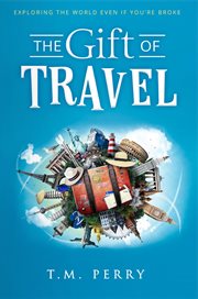 The gift of travel: exploring the world even if you're broke : Exploring the World Even if You're Broke cover image